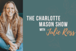 S7 E6 | The Radical and Modern Philosophy of Charlotte Mason (Julie Ross with Leah Boden)